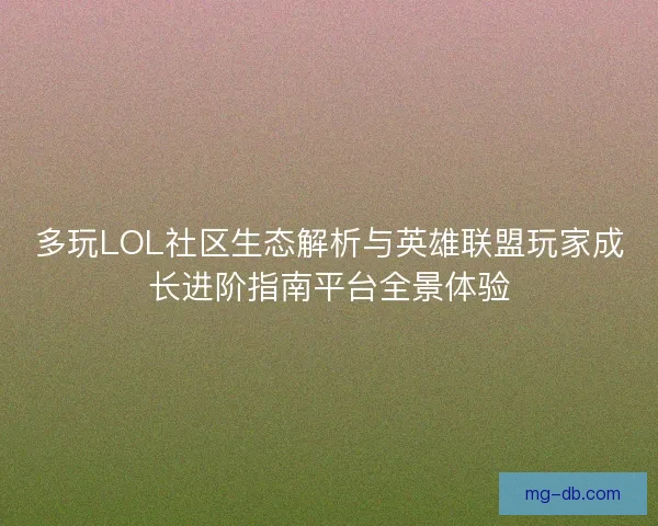 多玩LOL社区生态解析与英雄联盟玩家成长进阶指南平台全景体验