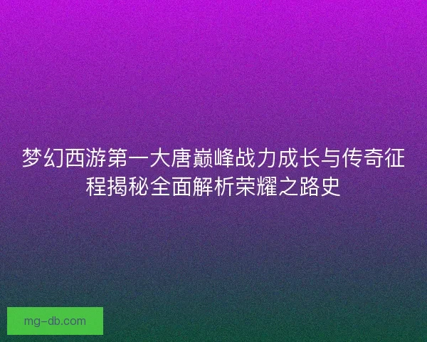 梦幻西游第一大唐巅峰战力成长与传奇征程揭秘全面解析荣耀之路史